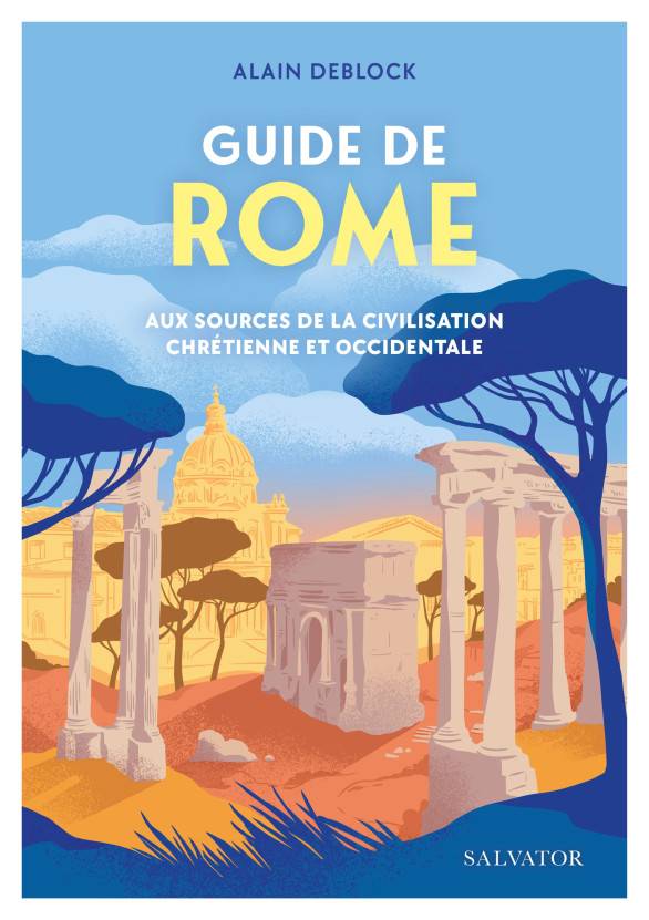 Guide de Rome. Aux sources de la civilisation chrétienne et occidentale